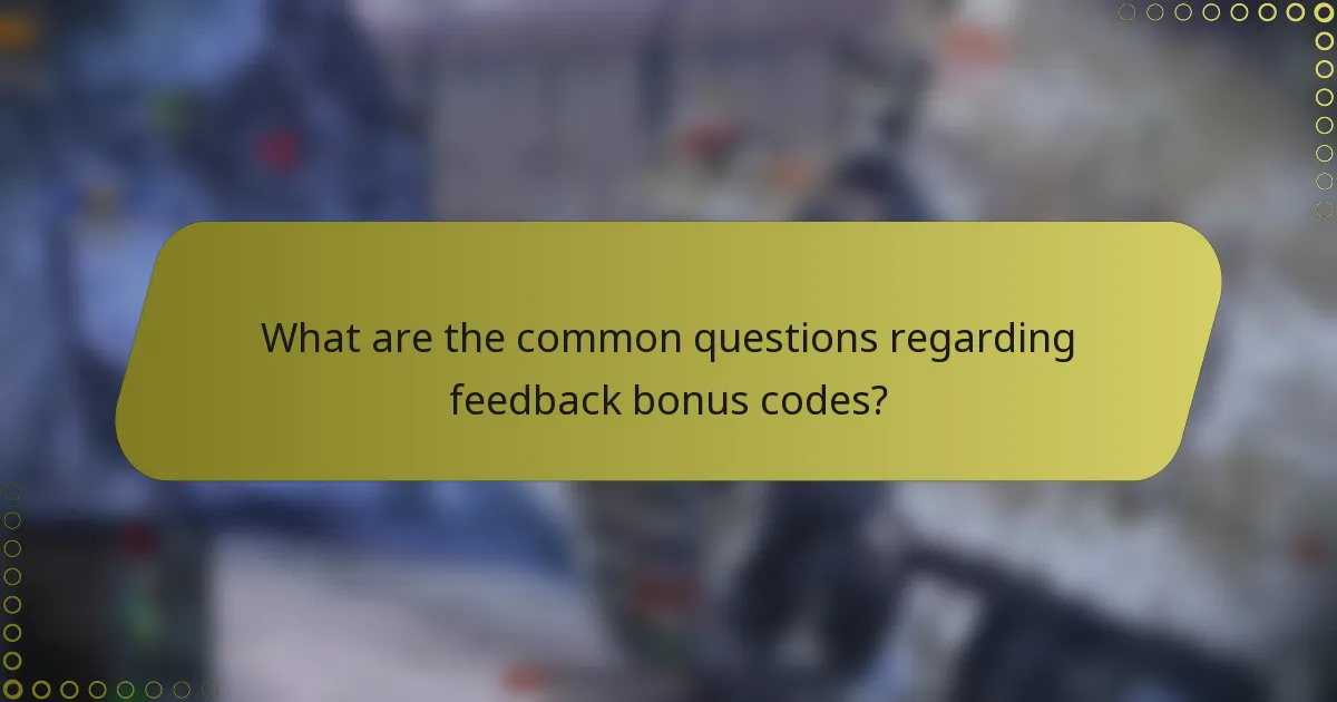 What are the common questions regarding feedback bonus codes?